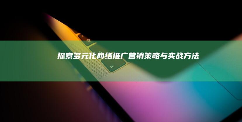 探索多元化网络推广营销策略与实战方法