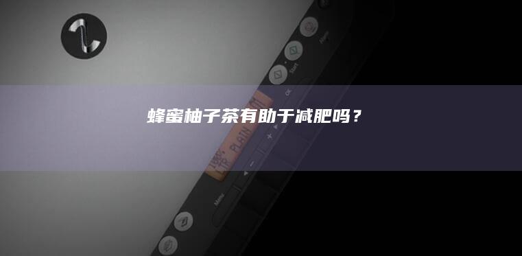 蜂蜜柚子茶有助于减肥吗？